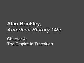 Alan Brinkley,Alan Brinkley,
American HistoryAmerican History 14/e14/e
Chapter 4:Chapter 4:
The Empire in TransitionThe Empire in Transition
 