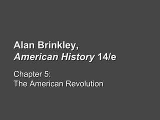 Alan Brinkley,Alan Brinkley,
American HistoryAmerican History 14/e14/e
Chapter 5:Chapter 5:
The American RevolutionThe American Revolution
 