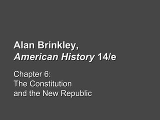 Alan Brinkley,Alan Brinkley,
American HistoryAmerican History 14/e14/e
Chapter 6:Chapter 6:
The ConstitutionThe Constitution
and the New Republicand the New Republic
 