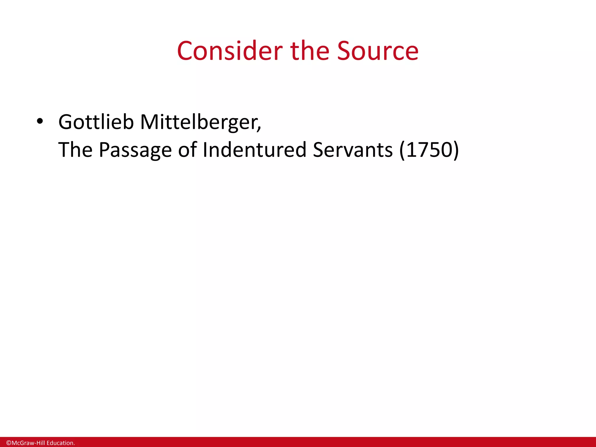 ©McGraw-Hill Education.
Consider the Source
• Gottlieb Mittelberger,
The Passage of Indentured Servants (1750)
 