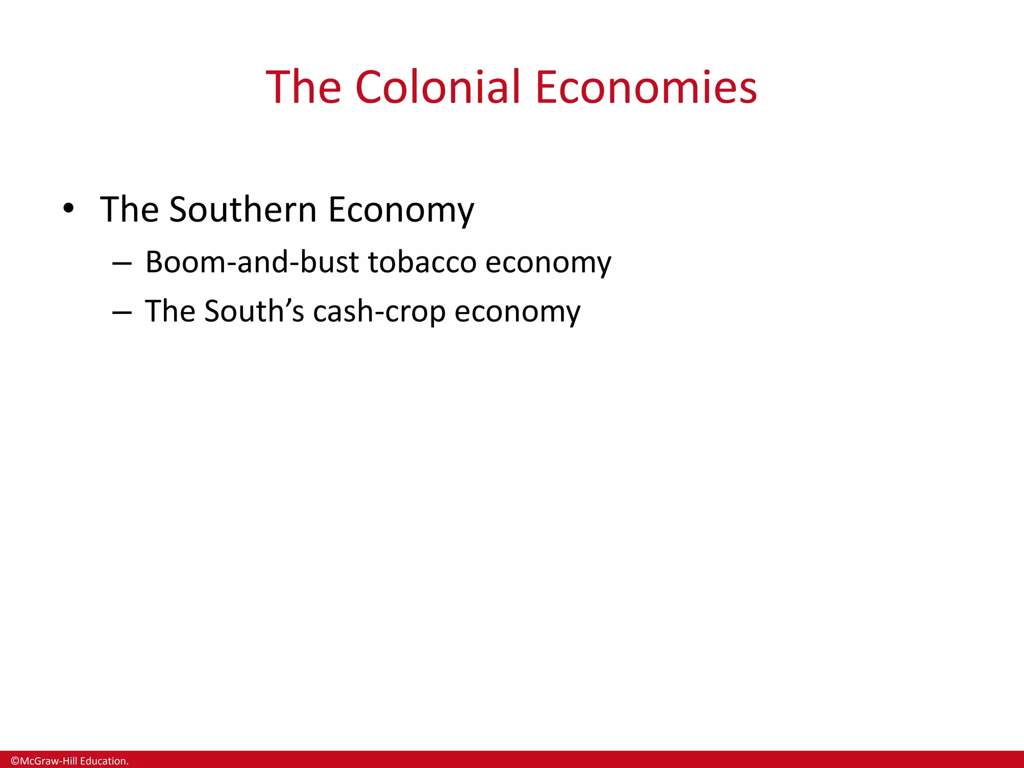 ©McGraw-Hill Education.
The Colonial Economies
• The Southern Economy
– Boom-and-bust tobacco economy
– The South’s cash-crop economy
 