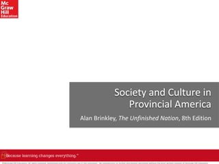 ©McGraw-Hill Education. All rights reserved. Authorized only for instructor use in the classroom. No reproduction or further distribution permitted without the prior written consent of McGraw-Hill Education.
Society and Culture in
Provincial America
Alan Brinkley, The Unfinished Nation, 8th Edition
 