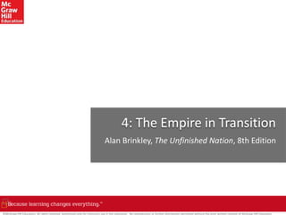 ©McGraw-Hill Education. All rights reserved. Authorized only for instructor use in the classroom. No reproduction or further distribution permitted without the prior written consent of McGraw-Hill Education.
4: The Empire in Transition
Alan Brinkley, The Unfinished Nation, 8th Edition
 