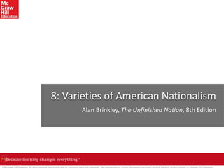 ©McGraw-Hill Education. All rights reserved. Authorized only for instructor use in the classroom. No reproduction or further distribution permitted without the prior written consent of McGraw-Hill Education.
8: Varieties of American Nationalism
Alan Brinkley, The Unfinished Nation, 8th Edition
 