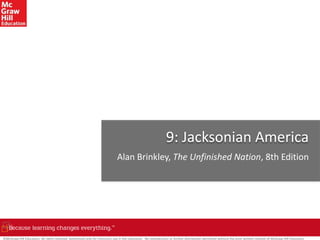 ©McGraw-Hill Education. All rights reserved. Authorized only for instructor use in the classroom. No reproduction or further distribution permitted without the prior written consent of McGraw-Hill Education.
9: Jacksonian America
Alan Brinkley, The Unfinished Nation, 8th Edition
 