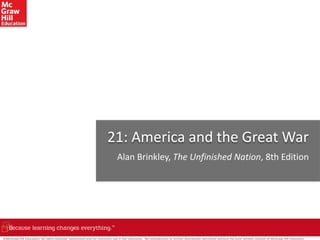 ©McGraw-Hill Education. All rights reserved. Authorized only for instructor use in the classroom. No reproduction or further distribution permitted without the prior written consent of McGraw-Hill Education.
21: America and the Great War
Alan Brinkley, The Unfinished Nation, 8th Edition
 