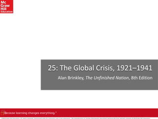 ©McGraw-Hill Education. All rights reserved. Authorized only for instructor use in the classroom. No reproduction or further distribution permitted without the prior written consent of McGraw-Hill Education.
25: The Global Crisis, 1921–1941
Alan Brinkley, The Unfinished Nation, 8th Edition
 