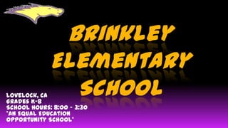 Brinkley
             Elementary
Lovelock, CA
Grades K-8
               School
School Hours: 8:00 – 3:30
*An Equal Education
Opportunity School*
 