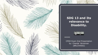 SDG 13 and Its
relevance to
Disability.
CPDD Exam Oral Presentation
by: Chantal Brinkman
(BRLCHA002)
 