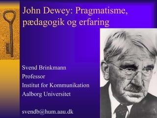 John Dewey: Pragmatisme,
pædagogik og erfaring



Svend Brinkmann
Professor
Institut for Kommunikation
Aalborg Universitet

svendb@hum.aau.dk
 
