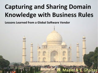 Capturing	
  and	
  Sharing	
  Domain	
  
Knowledge	
  with	
  Business	
  Rules	
  
Lessons	
  Learned	
  from	
  a	
  Global	
  So<ware	
  Vendor	
  	
  
 