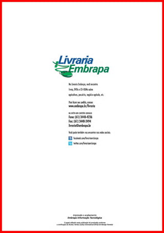 Na Livraria Embrapa, você encontra
livras, OVOs eCD-ROMssobre
agricultura, pecuária, negócio ogrícalo, etc.
Pmafazer seu pedida, acesse:
www.embropo.br/livrario
ou entre em cantata conosco
Fone: (61) 3448-4236
Fax: (61) 3448-2494
livrorio@embropo.br
Você pode também nos encontrar nas redessociais:
O fucebook.canv'livroriaembropa
[! twitter.conv'livrariaembrapa
Impressão e acabamento
Embrapa lnfonnar;;ão Tecnológica
O papelutilizado nesta publlcaçllo foi produzido conforme
acertíficaçao do Bufl!au 11!ritas Qualitylntemationa/ (BVQI) de Manejo Fio~/
 
