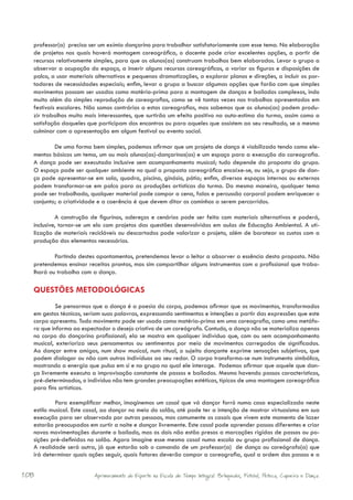 professor(a) precisa ser um exímio dançarino para trabalhar satisfatoriamente com esse tema. Na elaboração
  de projetos nos quais haverá montagem coreográfica, o docente pode criar excelentes opções, a partir de
  recursos relativamente simples, para que os alunos(as) construam trabalhos bem elaborados. Levar o grupo a
  observar a ocupação do espaço, a inserir alguns recursos coreográficos, a variar as figuras e disposições de
  palco, a usar materiais alternativos e pequenas dramatizações, a explorar planos e direções, a incluir os por-
  tadores de necessidades especiais; enfim, levar o grupo a buscar algumas opções que farão com que simples
  movimentos possam ser usados como matéria-prima para a montagem de danças e bailados complexos, indo
  muito além da simples reprodução de coreografias, como se vê tantas vezes nos trabalhos apresentados em
  festivais escolares. Não somos contrários a estas coreografias, mas sabemos que os alunos(as) podem produ-
  zir trabalhos muito mais interessantes, que surtirão um efeito positivo na auto-estima da turma, assim como a
  satisfação daqueles que participam dos encontros ou para aqueles que assistem ao seu resultado, se o mesmo
  culminar com a apresentação em algum festival ou evento social.

          De uma forma bem simples, podemos afirmar que um projeto de dança é viabilizado tendo como ele-
  mentos básicos um tema, um ou mais alunos(as)-dançarinos(as) e um espaço para a execução da coreografia.
  A dança pode ser executada inclusive sem acompanhamento musical; tudo depende da proposta do grupo.
  O espaço pode ser qualquer ambiente no qual a proposta coreográfica encaixe-se, ou seja, o grupo de dan-
  ça pode apresentar-se em sala, quadra, piscina, ginásio, pátio; enfim, diversos espaços internos ou externos
  podem transformar-se em palco para as produções artísticas da turma. Da mesma maneira, qualquer tema
  pode ser trabalhado, qualquer material pode compor a cena, falas e percussão corporal podem enriquecer o
  conjunto; a criatividade e a coerência é que devem ditar os caminhos a serem percorridos.

           A construção de figurinos, adereços e cenários pode ser feita com materiais alternativos e poderá,
  inclusive, tornar-se um elo com projetos das questões desenvolvidas em aulas de Educação Ambiental. A uti-
  lização de materiais recicláveis ou descartados pode valorizar o projeto, além de baratear os custos com a
  produção dos elementos necessários.

          Partindo destes apontamentos, pretendemos levar o leitor a absorver a essência desta proposta. Não
  pretendemos ensinar receitas prontas, mas sim compartilhar alguns instrumentos com o profissional que traba-
  lhará ou trabalha com a dança.

  QUESTÕES METODOLÓGICAS
           Se pensarmos que a dança é a poesia do corpo, podemos afirmar que os movimentos, transformados
  em gestos técnicos, seriam suas palavras, expressando sentimentos e intenções a partir das expressões que este
  corpo apresenta. Todo movimento pode ser usado como matéria-prima em uma coreografia, como uma metáfo-
  ra que informa ao espectador o desejo criativo de um coreógrafo. Contudo, a dança não se materializa apenas
  no corpo do dançarino profissional; ela se mostra em qualquer indivíduo que, com ou sem acompanhamento
  musical, exterioriza seus pensamentos ou sentimentos por meio de movimentos carregados de significados.
  Ao dançar entre amigos, num show musical, num ritual, o sujeito dançante exprime sensações subjetivas, que
  podem dialogar ou não com outros indivíduos ao seu redor. O corpo transforma-se num instrumento simbólico,
  mostrando a energia que pulsa em si e no grupo no qual ele interage. Podemos afirmar que aquele que dan-
  ça livremente executa a improvisação constante de passos e bailados. Mesmo havendo passos característicos,
  pré-determinados, o indivíduo não tem grandes preocupações estéticas, típicas de uma montagem coreográfica
  para fins artísticos.

           Para exemplificar melhor, imaginemos um casal que vá dançar forró numa casa especializada neste
  estilo musical. Este casal, ao dançar no meio do salão, até pode ter a intenção de mostrar virtuosismo em sua
  execução para ser observado por outras pessoas, mas comumente os casais que vivem este momento de lazer
  estarão preocupados em curtir a noite e dançar livremente. Este casal pode aprender passos diferentes e criar
  novas movimentações durante o bailado, mas os dois não estão presos a marcações rígidas de passos ou po-
  sições pré-definidas no salão. Agora imagine esse mesmo casal numa escola ou grupo profissional de dança.
  A realidade será outra, já que estarão sob o comando de um professor(a) de dança ou coreógrafo(a) que
  irá determinar quais ações seguir, quais fatores deverão compor a coreografia, qual a ordem dos passos e a


108                      Aprimoramento do Esporte na Escola de Tempo Integral: Brínquedos, Futebol, Peteca, Capoeira e Dança.
 