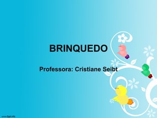BRINQUEDO
Professora: Cristiane Seibt
 