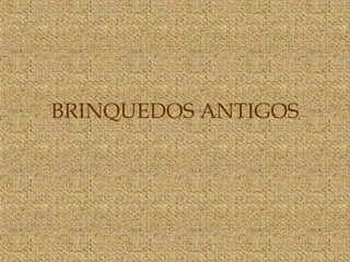 BRINQUEDOS ANTIGOS
 