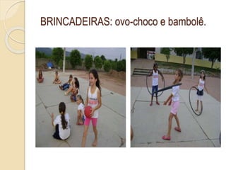 BRINCADEIRAS: ovo-choco e bambolê.
 