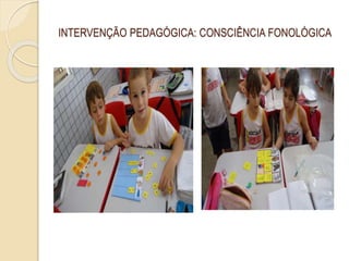 INTERVENÇÃO PEDAGÓGICA: CONSCIÊNCIA FONOLÓGICA
 