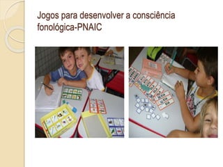Jogos para desenvolver a consciência
fonológica-PNAIC
 
