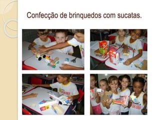 Confecção de brinquedos com sucatas.
 