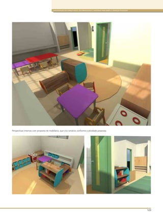 ORGANIZAÇÃO DO ESPAÇO FÍSICO, DOS BRINQUEDOS E MATERIAIS PARA BEBÊS E CRIANÇAS PEQUENAS
123
Perspectivas internas com proposta de mobiliário, que cria cenários conforme a atividade proposta.
 