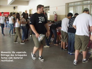 Momento tão esperado.
Entrega dos brinquedos
feitos com material
reutilizável.
 