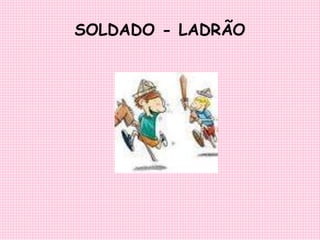 SOLDADO - LADRÃO 
 