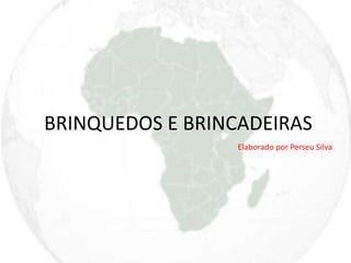 BRINQUEDOS E BRINCADEIRAS 
Elaborado por Perseu Silva 
 