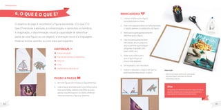 45
44
O objetivo do jogo é reconhecer a figura escondida. O O Que É O
Que É? estimula a atenção, a concentração, o raciocínio, a memória,
a imaginação, a discriminação visual (a capacidade de identificar
parte de uma figura ou um objeto), a interação social e a linguagem.
Pode-se brincar sozinho ou com mais participantes.
Materiais
Folhas de papel;
Figuras de revistas ou desenhos;
Tesoura;
Cola;
Canetinha ou lápis de cor.
Passo a passo
1. Recorte figuras das revistas ou faça desenhos.
2. Cole a figura recortada sobre uma folha e cubra
com outra folha, colando uma folha na outra
apenas na parte superior, ou dobre a folha ao
meio escondendo a figura ou desenho.
brinquedos
Dica
Para pessoas com deficiência visual use o objeto ao invés do
desenho, cobrindo-o com um pano grosso e permitindo o
toque apenas no pedacinho que estiver exposto.
Brincadeira
1. Colocar a folha com a figura
escondida sobre a mesa.
2. Fazer uma pequena dobra na folha deixando
a mostra apenas um pedacinho da figura.
3. Pedirparaosparticipantestentarem
adivinharqualéafigura.
4. Caso os participantes tenham
dificuldade, dê uma pequena
dica ou permita que lhe façam
perguntas: é grande?, tem
pata?, anda?, etc.).
5. Fazer outra dobra para
que a figura fique um
pouco mais exposta.
6. Se necessário, dar mais dicas.
7. Dobrar e descobrir a figura até que os
participantes descubram o que é.
Observação
• Alémdanomeação,solicitequeoparticipante
descrevaafigura,contefatosouhistórias
relacionadasaela,etc.
9. O QUE É O QUE É?
 