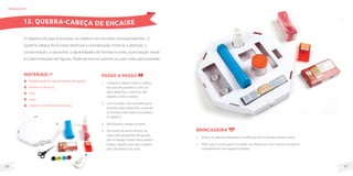 51
50
MateriaIS
Papelão(podesercaixadepizzaoudesapato);
Estilete ou tesoura;
Cola;
Lápis;
Objetos com diferentes formas.
O objetivo do jogo é encaixar os objetos nos recortes correspondentes. O
Quebra-cabeça de Encaixe estimula a coordenação motora, a atenção, a
concentração, o raciocínio, o aprendizado de formas e cores, a percepção visual
e a discriminação de figuras. Pode-se brincar sozinho ou com mais participantes.
Passo a passo
1. Coloque o objeto sobre a tampa
da caixa de papelão e, com um
lápis desenhe o contorno dos
objetos sobre a tampa.
2. Com cuidado, use o estilete para
recortar estes desenhos, vazando
as formas onde serão encaixados
os objetos.
3. Recoloque a tampa na caixa.
4. No fundo da parte inferior da
caixa cole tampinhas de garrafa
pet no espaço onde ficará visível o
espaço vazado para que o objeto
não caia dentro da caixa.
brinquedos
Brincadeira
1. Dispor os objetos utilizados na confecção do brinquedo sobre a mesa.
2. Pedir para o participante escolher um objeto por vez e tentar encaixá-lo
corretamente nos espaços vazados.
12. QUEBRA-CABEÇA DE ENCAIXE
 