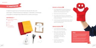 61
60
O objetivo do jogo é usar os movimentos da mão para dar vida a uma
personagem. O Fantoche estimula a imaginação, a criatividade, a coordenação,
a linguagem e a interação social. Pode-se brincar sozinho ou em grupo.
MateriaIS
Tecido, pequenos retalhos,
botões ou fitas;
Tesoura;
Lápis;
Linha e agulha
ou cola de tecido.
brinquedos
Passo a passo
1. Com o lápis desenhe o formato do fantoche no
tecido usando como molde para referência de
tamanho a mão da pessoas que irá usá-lo.
2. Recorte duas partes iguais de tecido.
3. Em uma das partes costure ou cole pequenos
retalhos de tecido ou botões para formar os olhos
e a boca do fantoche.
4. Junte as duas partes de tecido, pelo avesso, costure
ou cole as bordas, sem fechar a parte inferior para
permitir a entrada da mão.
17.FANTOCHE
Dicas
Para despertar o interesse dos participantes com baixa
visão, use tecidos com cores fortes e com bastante
contraste (preto/branco, ou vermelho/branco ou
amarelo/preto).
Outro recurso para pessoas com deficiência visual é
costurar guizos nas extremidades do fantoche.
Costure um pedaço de plástico no interior do fantoche,
para que ele faça barulho ao ser manuseado.
Brincadeira
1. Com o fantoche na mão tente
atrair a atenção dos participantes.
2. Brincar de esconde-esconde,
movimentar a mão, cantar. Dar
um nome ao personagem. Usar
a imaginação, usá-lo como
personagem ou narrador de
uma história.
3. Incentivar o participante a
pegar o fantoche e vesti-lo
em sua própria mão.
 