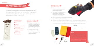 63
62
MateriaIS
Meia;
Tesoura;
Retalho de tecido ou E.V.A.
(para a boca);
Guizos, botões, fitas, lã,
algodão, olhinhos de
plástico, etc.;
Linha e agulha
ou cola quente;.
O objetivo do jogo é usar os movimentos da mão para dar vida a
uma personagem. O Fantoche de Meia estimula a imaginação, a
criatividade, a coordenação, a linguagem e a interação social.
Pode-se brincar sozinho ou em grupo.
Passo a passo
1. Na região da sola do pé da
meia, cole um pedaço de EVA
ou tecido rosa/vermelho do
tamanho da sola para formar a
boca do fantoche.
2. Na parte superior da meia
(peito do pé), cole os olhos, as
orelhas ou cabelos, conforme
sugerido na imagem.
brinquedos
Dicas
Para despertar o interesse dos participantes com baixa
visão, use tecidos com cores fortes e com bastante contraste
(preto/branco, ou vermelho/branco ou amarelo/preto) .
Outro recurso para pessoas com deficiência visual é costurar
guizos nas extremidades do fantoche.
Costure um pedaço de plástico no interior do fantoche, para
que ele faça barulho ao ser manuseado.
Brincadeira
1. Colocar a mão dentro da meia e usar
a criatividade para esconder, pular,
contar história e se divertir.
2. Movimentar a mão para esquerda
e para a direita, chamando a
atenção dos participantes para
acompanhar os movimentos.
3. Colocar a meia na mão do participante para incentivá-lo
a movimentar-se e a soltar a imaginação.
4. Aproveitar para colocar um obstáculo (pode ser um livro, uma tampa) escondendo o fantoche e
com os movimentos de um lado para o outro, estimular o participante a compreender os conceitos
de em cima, em baixo, na frente, atrás, lado direito, lado esquerdo, reforçando o aprendizado.
18. FANTOCHE DE MEIA
Observação
• Useaimaginaçãoparadeixarofantoche
maisinteressante,acrescentedetalhescomo:
lacinho,gravata,bigode,chapéueoutros.
 