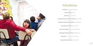7
6
Ficha técnica
Presidente: Luiz Eduardo Magalhães
Vice-presidente: Marta Gil
Secretária: Maria Lúcia Silva
Coordenação Geral e Produção Executiva: Ariana Chediak
Pesquisa e Confecção dos Brinquedos: Thereza Belluzzo
Elaboração do conteúdo: Andrea Rossetini
Textos de introdução: Aline Morais e Rafael Públio
Coordenação Gráfica e Editorial: Camila Benvenuto
Fotógrafos: Arthur Calasans e Rafael Públio
Projeto Gráfico, capa e arte: Espiral Interativa
 