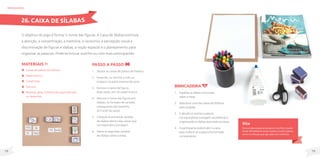 79
78
MateriaIS
Caixas de palitos de fósforo;
Papel branco;
Canetinhas;
Tesoura;
Revistas, gibis, folhetos de supermercado
ou desenhos.
O objetivo do jogo é formar o nome das figuras. A Caixa de Sílabas estimula
a atenção, a concentração, a memória, o raciocínio, a percepção visual a
discriminação de figuras e sílabas, a noção espacial e o planejamento para
organizar as palavras. Pode-se brincar sozinho ou com mais participantes.
Passo a passo
1. Separe as caixas de palitos de fósforo.
2. Desenhe, ou recorte e cole, as
imagens na parte externa da caixa.
3. Escreva o nome da figura,
duas vezes, em um papel branco.
4. Recorte o nome das figuras em
sílabas, no formato de cartelas
retangulares (do tamanho
do fundo da caixa).
5. Coloque as primeiras cartelas
de sílabas dentro das caixas que
correspondem à imagem.
6. Deixe as segundas cartelas
de sílabas sobre a mesa.
brinquedos
Dica
Escreva todas as palavras do jogo em uma folha. Quando
houver dificuldade de montar a palavra, mostre a palavra
escrita na folha para que seja usada como referência.
Brincadeira
1. Espalhar as sílabas recortadas
sobre a mesa.
2. Selecionar uma das caixas de fósforos
para a jogada.
3. O desafio é montar a palavra
correspondente à imagem, escolhendo e
organizando as sílabas que estão na mesa.
4. O participante poderá abrir a caixa
para conferir se a palavra foi formada
corretamente.
26. CAIXA DE SÍLABAS
 