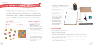 87
86
Cola;
Canetinhas;
Tampinhasdeplástico.
MateriaIS
Papelcartãooupapelão;
Régua;
Tesoura;
O objetivo do jogo é preencher as casas em uma cartela de acordo com
um sorteio. O Bingo de Formas Geométricas estimula a percepção visual, a
capacidade de desenvolver o reconhecimento de figuras, o planejamento (de
como organizar as peças), a nomeação de formas, a atenção, a concentração, o
raciocínio e a linguagem. Pode-se brincar sozinho ou com mais participantes.
Passo a passo
1. Desenhe em um papel branco 48
figuras geométricas (8 círculos,
8 triângulos, 8 quadrados, 8
retângulos, 8 losangos e 8 trapézios).
2. Pinte as formas em pares da mesma
cor (Ex: 2 quadrados vermelhos,
2 quadrados amarelos, 2 quadrados
verdes e 2 quadrados azuis).
3. Recorte todas as figuras pintadas
e separe-as em 2 grupos iguais (um
para montar as cartelas do jogo e o
outro grupo para montar as cartas).
4. No papelão, desenhe 6 cartelas
de 20 cm x 20 cm.
brinquedos
30. BINGO DE FORMAS GEOMÉTRICAS 5. Com canetinha e régua divida as cartelas em
quadradinhos de 5 cm x 5 cm, formando as
bases das cartelas.
6. 3 cartelas serão para o jogo, as
outras três deverão ser recortadas
para formar as cartas soltas que
serão usadas no sorteio.
7. Cole nas cartelas as figuras
do primeiro grupo em uma
ordem aleatória, formando
3 cartelas diferentes.
8. Nas cartas soltas, cole o
segundo grupo de figuras.
9. Guarde as cartas dentro de
um saquinho ou caixa.
Brincadeira
1. Definir quem ficará responsável pelo sorteio.
2. Distribuir as cartelas aos participantes.
3. O responsável pelo sorteio deve retirar do saco uma carta de cada vez, cantando sua forma e sua cor.
4. Em cada sorteio, quem tiver em sua cartela a figura “cantada” (Ex: triângulo azul), deve colocar uma
tampinha sobre ela, marcando a figura.
5. O desafio é conseguir completar a fileira de figuras de uma linha horizontal ou vertical, ou então
completar todas as figuras da cartela.
 