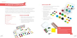 101
100
O objetivo do jogo é formar as sequências das cores apresentadas nas cartelas.
O Jogo de Classificação estimula a coordenação manual, a preensão fina, a
atenção, a concentração, a memória, a percepção visual, o sequenciamento e a
noção de cores. Pode-se brincar sozinho ou com mais participantes.
MateriaIS
Caixa de ovos para 6 ou 12 ovos;
Tampinhas coloridas;
Papel ou cartolina;
Canetinhas;
Tesoura;
Recursos táteis
(lixa, grãos, tecidos, algodão, etc.).
Passo a passo
1. Recorte o papel ou cartolina para formar várias
cartelas do tamanho da tampa da caixa.
2. Pinte nas cartelas algumas sequências com as
cores das tampinhas (observe o espaço entre
um desenho e outro, ele deverá coincidir com
o espaço de encaixe da caixa).
brinquedos
Dicas
Para pessoas com deficiência visual, utilize recursos táteis.
Cole diferentes texturas nas cartelas e repita as mesmas
texturas na parte superior das tampinhas.
Na parte interna das tampinhas escreva letras ou números
e faça cartelas também para estas sequências.
Brincadeira
1. Colocar uma das cartelas na tampa da caixa e oferecer
várias tampinhas ao participante.
2. Pedir para que ele monte a sequência que está
representada na cartela.
3. Sehouvermaisdeum
participante,ofereceruma
caixaparacadaum,
apresentandoapenas
umacartela,assim
elesterãoque
montaramesmasequência.
4. O objetivo do jogo é concluir a
sequência proposta.
37. JOGO DE CLASSIFICAÇÃO
 