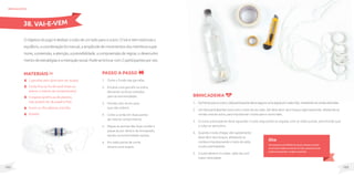 103
102
MateriaIS
2 garrafas pets (precisam ser iguais);
Corda fina ou fio de varal (mais ou
menos 5 metros de comprimento);
4 argolas (prefira as de plástico,
mas podem ser de papel e fita);
Durex ou fita adesiva colorida;
Estilete.
Oobjetivodojogoédeslizarotubodeumladoparaooutro.OVaieVemestimulao
equilíbrio,acoordenaçãobi-manual,aamplitudedemovimentosdosmembrossupe-
riores,apreensão,aatenção,aprevisibilidade,acompreensãoderegras,odesenvolvi-
mentodeestratégiaseainteraçãosocial.Pode-sebrincarcom2participantesporvez.
brinquedos
Passo a passo
1. Corte o fundo das garrafas.
2. Encaixe uma garrafa na outra,
deixando os bicos voltados
para as extremidades.
3. Prenda com durex para
que não soltem.
4. Corte a corda em duas partes
de mesmo comprimento.
5. Pegue as pontas das duas cordas e
passe-as por dentro do brinquedo,
saindo na extremidade oposta.
6. Em cada ponta de corda
amarre uma argola.
38. VAI-E-VEM
Dica
Para pessoas com deficiência visual, coloque um guizo
de tamanho médio no interior do tubo, dessa forma ele
poderá acompanhar o trajeto da garrafa.
Brincadeira
1. Defrenteparaooutro,cadaparticipantedevesegurarumaargolaemcadamão,mantendoascordasesticadas.
2. Um dos participantes inicia com o tubo do seu lado. Ele deve abrir seus braços vigorosamente, afastando as
cordas uma da outra, para impulsionar o tubo para o outro lado.
3. O outro participante deve aguardar o tubo segurando as argolas com as mãos juntas, permitindo que
o tubo se aproxime.
4. Quando o tubo chegar, ele rapidamente
deve abrir seus braços, afastando as
cordas e impulsionando o tubo de volta
a outro participante.
5. O tubo deverá ir e voltar, cada vez com
maior velocidade.
 