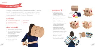 113
112
MateriaIS
Caixa de papelão grande e firme;
Fita adesiva e Estilete;
Papel colorido ou retalhos;
O objetivo do jogo é criar um cenário, adereços e personagens. O Teatrinho
estimula a imaginação, a criatividade, a memória, a atenção, a expressão
verbal, a dramatização, a sequencia lógica de pensamentos e a interação
social. Pode-se brincar sozinho ou com mais participantes.
brinquedos
Passo a passo
1. Abra (recorte) um dos cantos da caixa.
2. Se a caixa for pequena, pode-se unir
outra caixa do mesmo tamanho
usando fita adesiva.
3. Com cuidado recorte uma ou
duas janelas para formar a
abertura do palco.
4. Faça uma cortina usando
papel ou retalho.
43. TEATRINHO
Brincadeira
1. Criar histórias com novos
personagens (aproveitar a
sugestão de fantoches das
páginas 60 e 62) ou usar fantoches
prontos e histórias já conhecidas.
2. Pode-se juntar várias caixas para
formar um cenário.
3. Estimularqueosparticipantescriemos
figurinosdospersonagenscomroupas
coloridas,fantasias,maquiagem,
perucas,chapéus,sapatos,etc.
4. Incentivar que o enredo seja
criado pelos participantes, assim a
brincadeira será mais espontânea.
5. O planejamento e os ensaios deverão
ser realizados e organizados pelos
participantes, mas podem receber
ajuda de um orientador.
6. Convidar amigos, familiares e
vizinhos para a apresentação.
Roupas diversas;
Maquiagem;
Tesoura.
 