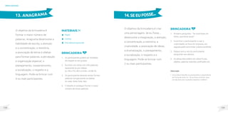 129
128
brincadeiras
O objetivo da brincadeira é
formar o maior número de
palavras. Anagrama desenvolve a
habilidade de escrita, a atenção
e a concentração, a memória,
a associação de letras e sílabas
para formar palavras, a percepção
e organização especial, o
planejamento, cooperativismo,
a socialização, o respeito e a
linguagem. Pode-se brincar com
4 ou mais participantes.
MateriaIS
Papel;
Caneta;
Fita adesiva (opcional).
Brincadeira
1. Os participantes podem ser divididos
em duplas ou em grupos.
2. Escrever um cartaz com três palavras,
separando-as por sílabas.
Ex: PA-LI-TO, BO-LA-CHA, CA-NE-TA.
3. Os participantes deverão tentar formar
palavras reorganizando as sílabas.
Ex: pato, bota, bola, lata.
4. O desafio é conseguir formar o maior
número de novas palavras.
13. ANAGRAMA
O objetivo da brincadeira é criar
uma personagem. Se eu fosse...
desenvolve a imaginação, a atenção,
a concentração, a memória, a
criatividade, a associação de ideias,
a dramatização, o planejamento,
a socialização, o respeito e a
linguagem. Pode-se brincar com
2 ou mais participantes.
Brincadeira
1. Primeiro perguntar: “Se você fosse um
bicho, que bicho seria?”.
2. Incentivar o participante a usar a
criatividade na hora da resposta, em
seguida pedir para imitar o bicho escolhido.
3. Depois será a vez do participante
perguntar aos demais.
4. As perguntas podem ser sobre frutas,
objetos, palavras, esportes, profissões, etc.
14.SEEUFOSSE...
Observação
• Outra ideia é desafiar os participantes a responderem
em forma de verso. Ex: “Se eu fosse um bicho, seria
um cão para uivar na janela e espantar o ladrão!”.
 