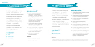 131
130
brincadeiras
O objetivo da brincadeira é imitar
a tarefa solicitada. Caixinha de
Imitação desenvolve a dramatização,
a habilidade motora, o equilíbrio,
a atenção e a concentração, a
memória, a associação de ideias,
o planejamento, a compreensão
de ordens, a autoconfiança,
a socialização, o respeito e a
linguagem. Pode-se brincar com
3 ou mais participantes.
Brincadeira
1. Escrever em pequenos pedaços de
papéis várias tarefas engraçadas e
desafiadoras, que sejam adequadas à
faixa etária dos participantes. Colocar
os papeizinhos dobrados dentro de
uma caixa ou saco. Ex: faça uma careta
muito feia; lata como um cachorro
pequeno; recite um poema, etc.
2. Os participantes devem sentar-se em
roda e passar a caixa de mão em mão
enquanto cantam uma música.
3. Quando a música acabar, quem estiver
com a caixa nas mãos deve retirar
de dentro dela um papelzinho, ler e
cumprir a tarefa determinada ali.
4. A brincadeira acaba quando
terminarem os papéis.
15. CAIXINHA DE IMITAÇÃO
Observação
• Junto com a tarefa, coloque uma charada.
Caso o participante acerte a resposta ele
não precisará cumprir a tarefa.
MateriaIS
Papel;
Caneta ou lápis;
Caixa ou saco.
O objetivo da brincadeira é desenhar
em grupo para criar um desenho.
Continue o Desenho desenvolve a
atenção, a concentração, a memória,
a associação de formas e figuras, a
percepção do espaço, o planejamento,
a cooperação, a socialização, o
respeito, a criatividade, a imaginação e
a linguagem. Pode-se brincar com 2 ou
mais participantes.
Brincadeira
1. Os participantes devem sentar em círculo ao
redor da mesa ou no chão.
2. Umdosparticipantescomeçaabrincadeirafazen-
doumtraçonopapelcomlápisoucanetinha.
3. O próximo participante continua, acrescen-
tando mais um traço.
4. Passar o papel sucessivamente aos
participantes.
5. Os traços irão formando um desenho até
serem finalizados pelo último participante.
6. O primeiro participante, que deu inicio a brinca-
deira deve adivinhar o que o traço virou.
7. Incentivar os participantes a fazerem traços
com contornos que possam parecer dese-
nhos, e que possam despertar a imaginação
das outras crianças, assim será mais fácil
desvendar o que foi desenhado.
16. CONTINUE O DESENHO
Observação
• Enquantoosparticipantesfazemotraço,aomesmotempopoderãocontarumahistóriaquedeverátercontinuidadenopróximo
participantesquerepeteaaçãodedesenharotraçoenquantodácontinuidadeamaisumapartedahistória,eassimpordiante.
MateriaIS
Papel;
Canetinhas ou lápis.
 
