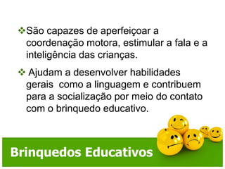 São capazes de aperfeiçoar a coordenação motora, estimular a fala e a inteligência das crianças.