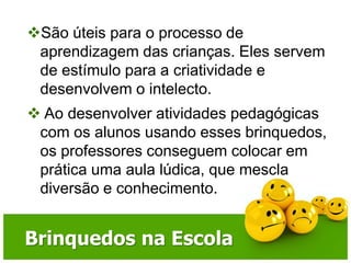 Ajudam a desenvolver habilidades gerais como a linguagem e contribuem para a socialização por meio do contato com o brinquedo educativo. Brinquedos Educativos