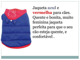 Jaqueta azul e
vermelha para cães.
Quente e bonita, muito
feminina jaqueta
perfeita para que o seu
cão esteja quente, e
confortável .
 
