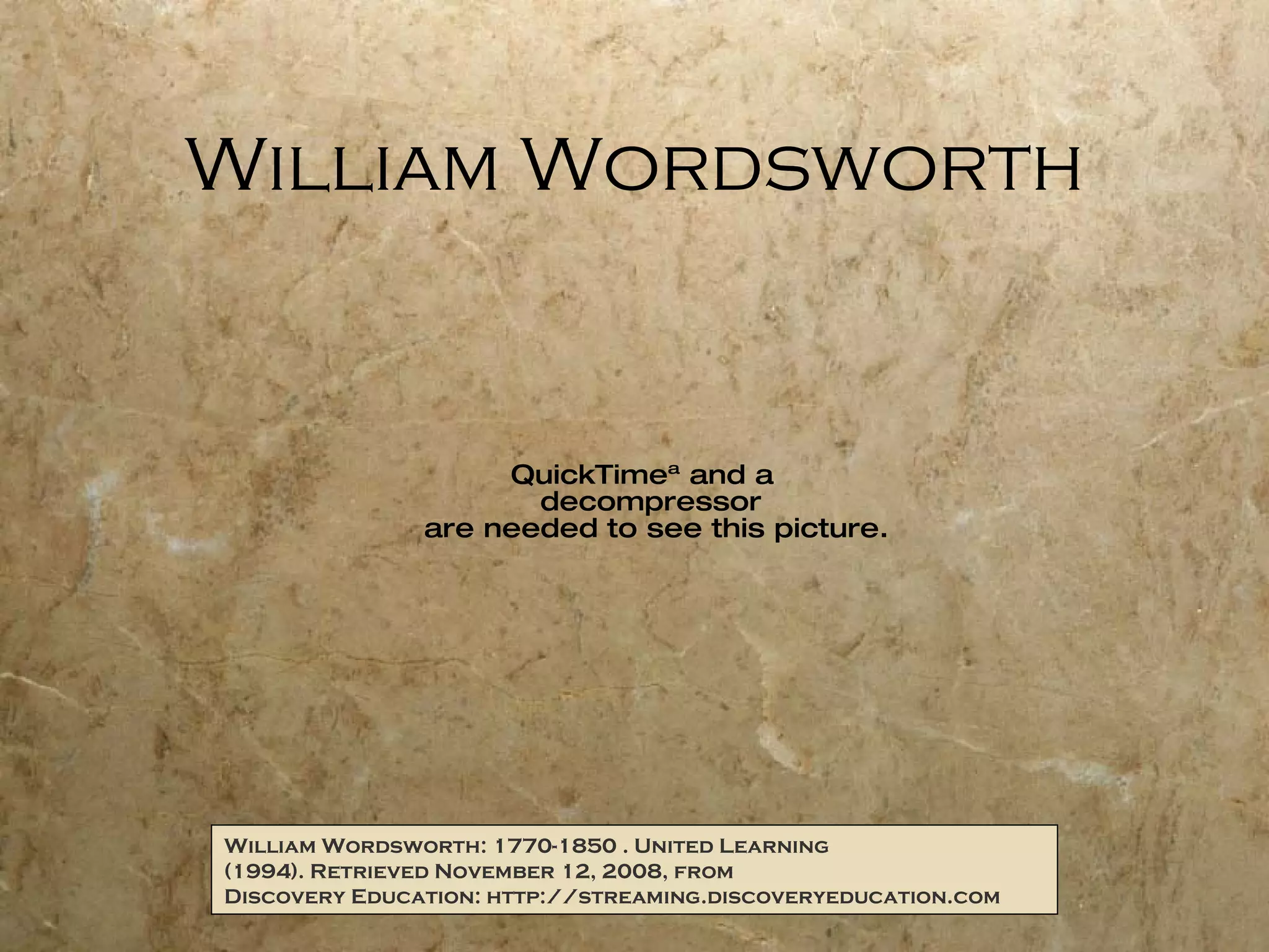 William Wordsworth William Wordsworth: 1770-1850 . United Learning (1994). Retrieved November 12, 2008, from Discovery Education: http://streaming.discoveryeducation.com 