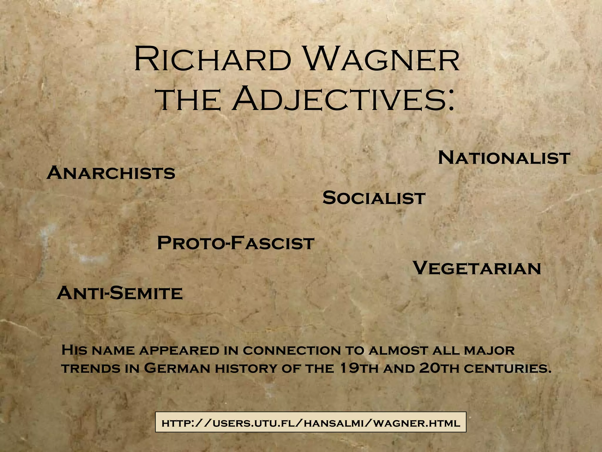 Richard Wagner   the Adjectives: Anarchists Socialist Proto-Fascist Nationalist Vegetarian Anti-Semite His name appeared in connection to almost all major trends in German history of the 19th and 20th centuries. http://users.utu.fl/hansalmi/wagner.html 