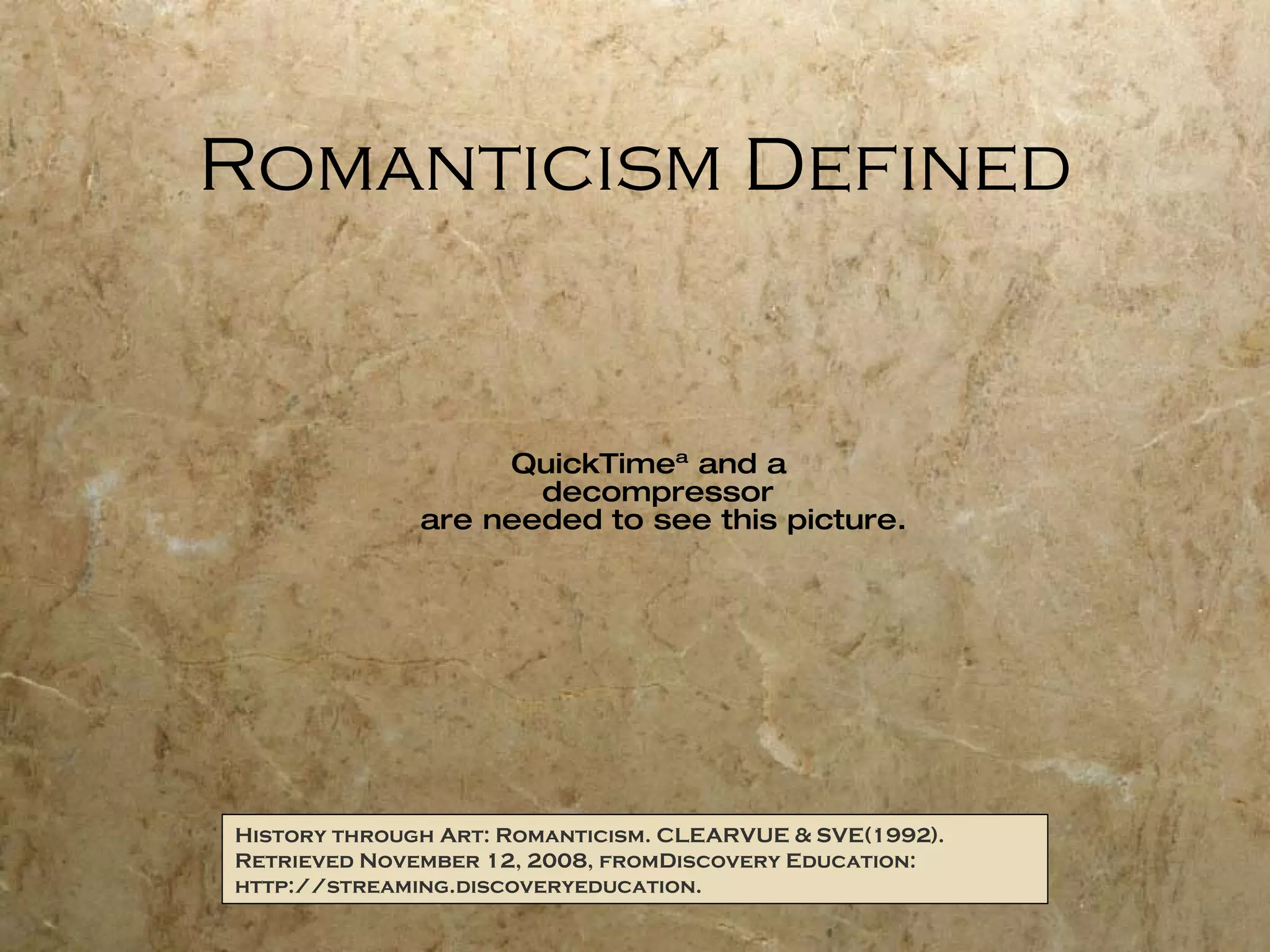 Romanticism Defined History through Art: Romanticism. CLEARVUE & SVE(1992). Retrieved November 12, 2008, fromDiscovery Education: http://streaming.discoveryeducation. 
