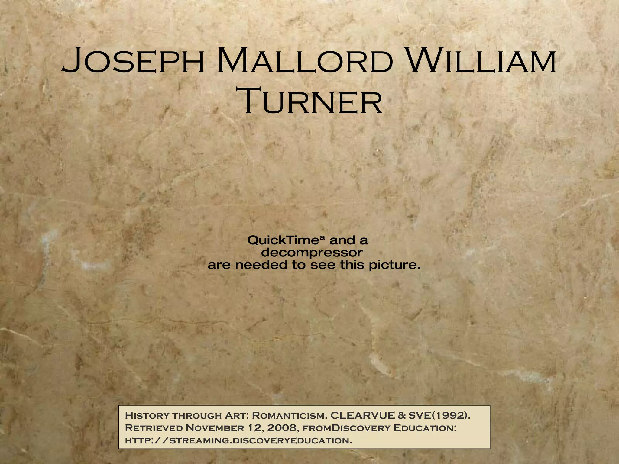 Joseph Mallord William Turner History through Art: Romanticism. CLEARVUE & SVE(1992). Retrieved November 12, 2008, fromDiscovery Education: http://streaming.discoveryeducation. 
