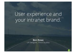 User experience and
your intranet brand.
Ben Rowe
UX Designer, Thirst Studios
 
