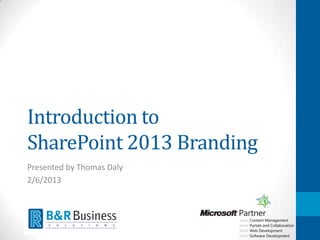 Intro to SharePoint 2013
Branding
Presented by Thomas Daly
 