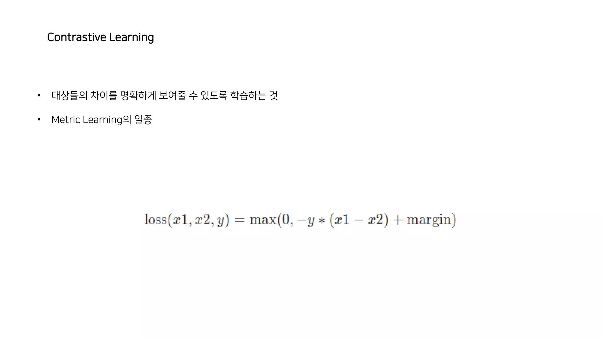 Contrastive Learning
• 대상들의 차이를 명확하게 보여줄 수 있도록 학습하는 것
• Metric Learning의 일종
 