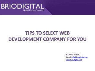 TIPS TO SELECT WEB
DEVELOPMENT COMPANY FOR YOU
Tel: 888-310-8074
E-mail: info@briodigital.com
www.briodigital.com
 